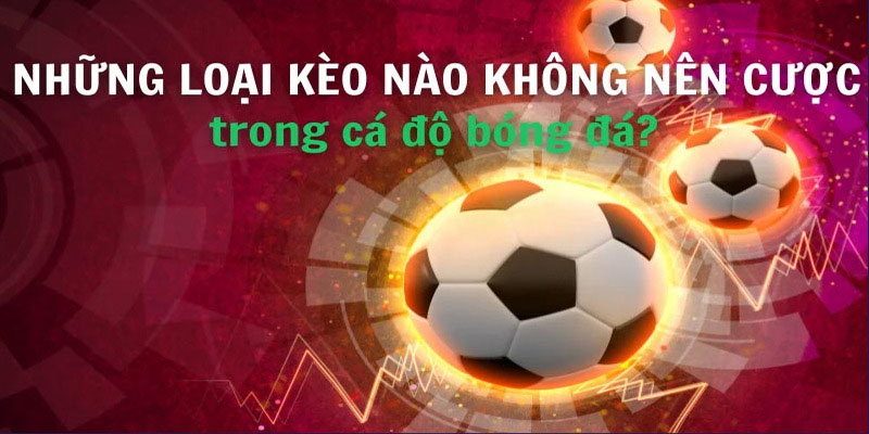 Những loại kèo nào không nên cược trong bóng đá năm 2024? kèo nào không nên cược