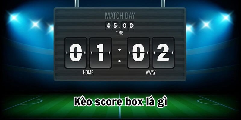 Kèo Score Box Là Gì? Kinh nghiệm các cược thắng kèo lớn Khai-niem-keo-Score-Box