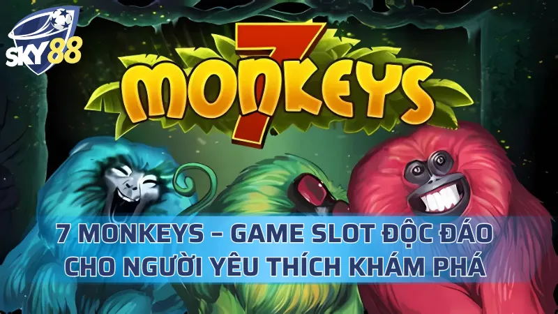 7 Monkeys – Game Slot Độc Đáo Cho Người Yêu Thích Khám Phá 7 Monkeys
