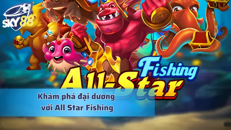 All Star Fishing - Hóa Thân Thành Ngư Thủ Dưới Lòng Đại Dương Trải nghiệm đại dương kỳ bí với game All Star Fishing