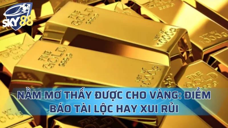 Nằm Mơ Thấy Được Cho Vàng: Điềm Báo Tài Lộc Hay Xui Rủi Nằm Mơ Thấy Được Cho Vàng