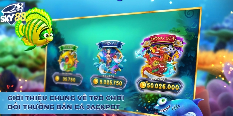 Bắn Cá Jackpot - Trò Chơi Đổi Thưởng Giúp Hội Viên Đổi Đời Giới thiệu về trò chơi đổi thưởng bắn cá Jackpot