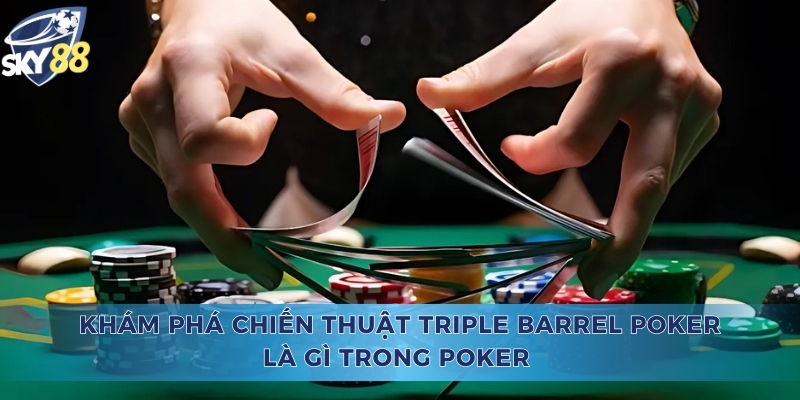 Khám Phá Chiến Thuật Triple Barrel Poker Là Gì Trong Poker Triple Barrel Poker Là Gì