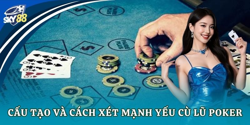 Cù lũ poker: Bí kíp chinh phục ván bài đỉnh cao Cấu tạo và cách xét mạnh yếu cù lũ poker
