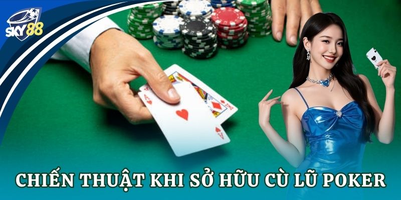 Cù lũ poker: Bí kíp chinh phục ván bài đỉnh cao Chiến thuật khi sở hữu cù lũ poker